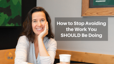 How to Stop Avoiding the Work You SHOULD Be Doing